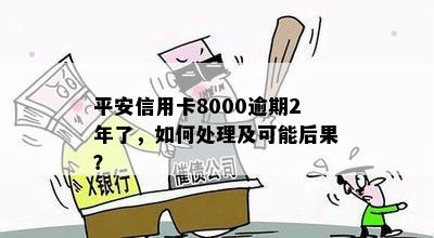 平安信用卡8000逾期2年了，如何处理及可能后果？