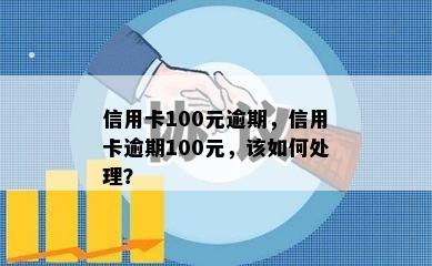 信用卡100元逾期，信用卡逾期100元，该如何处理？