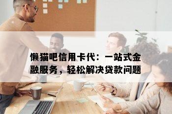 懒猫吧信用卡代：一站式金融服务，轻松解决贷款问题