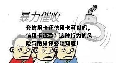 套信用卡还信用卡可以吗，信用卡还款？这种行为的风险与后果你必须知道！