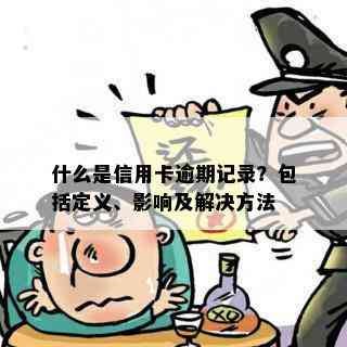 什么是信用卡逾期记录？包括定义、影响及解决方法