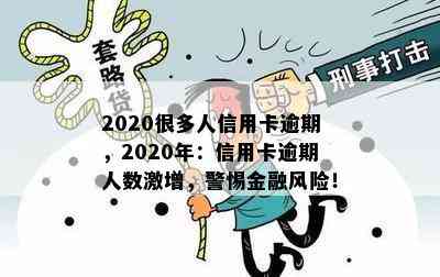 2020很多人信用卡逾期，2020年：信用卡逾期人数激增，警惕金融风险！