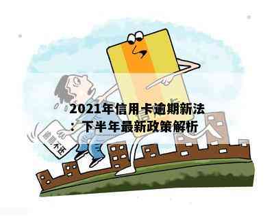 2021年信用卡逾期新法：下半年最新政策解析