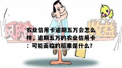 农业信用卡逾期五万会怎么样，逾期五万的农业信用卡：可能面临的后果是什么？