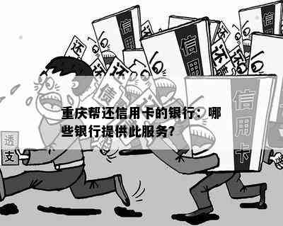 重庆帮还信用卡的银行：哪些银行提供此服务？