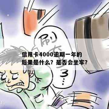 信用卡4000逾期一年的后果是什么？是否会坐牢？