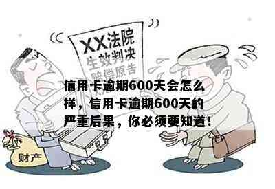 信用卡逾期600天会怎么样，信用卡逾期600天的严重后果，你必须要知道！