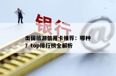 出国旅游信用卡推荐：哪种？top排行榜全解析