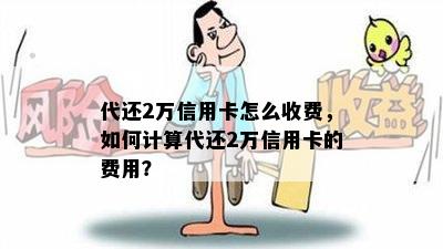 代还2万信用卡怎么收费，如何计算代还2万信用卡的费用？