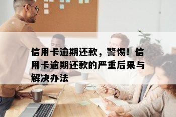 信用卡逾期还款，警惕！信用卡逾期还款的严重后果与解决办法