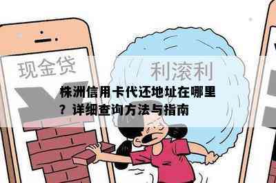 株洲信用卡代还地址在哪里？详细查询方法与指南