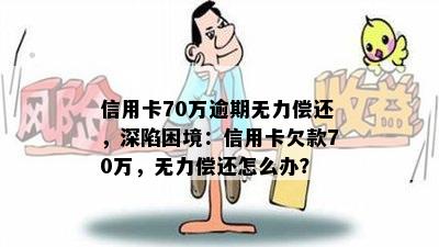 信用卡70万逾期无力偿还，深陷困境：信用卡欠款70万，无力偿还怎么办？