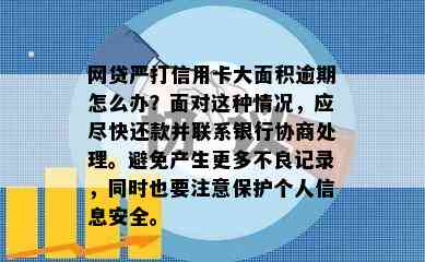 网贷严打信用卡大面积逾期怎么办？面对这种情况，应尽快还款并联系银行协商处理。避免产生更多不良记录，同时也要注意保护个人信息安全。