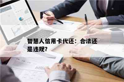 智慧人信用卡代还：合法还是违规？