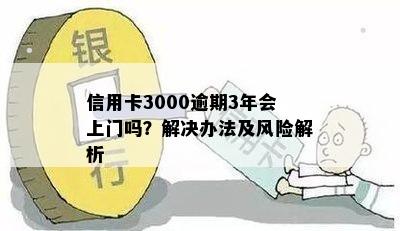 信用卡3000逾期3年会上门吗？解决办法及风险解析