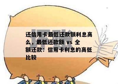 还信用卡更低还款额利息高么，更低还款额 vs 全额还款：信用卡利息的高低比较