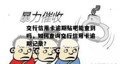 交行信用卡逾期贴吧能查到吗，如何查询交行信用卡逾期记录？