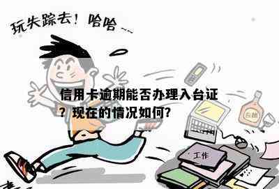 信用卡逾期能否办理入台证？现在的情况如何？