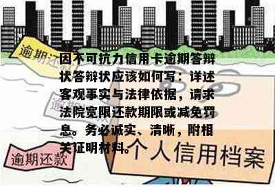 因不可抗力信用卡逾期答辩状答辩状应该如何写：详述客观事实与法律依据，请求法院宽限还款期限或减免罚息。务必诚实、清晰，附相关证明材料。