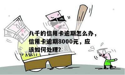 八千的信用卡逾期怎么办，信用卡逾期8000元，应该如何处理？