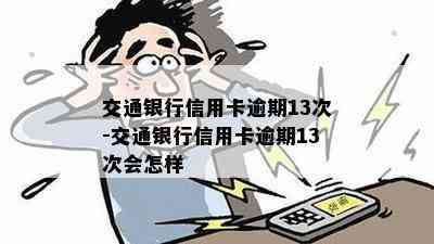 交通银行信用卡逾期13次-交通银行信用卡逾期13次会怎样