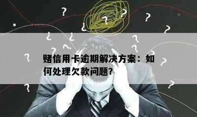 信用卡逾期解决方案：如何处理欠款问题？