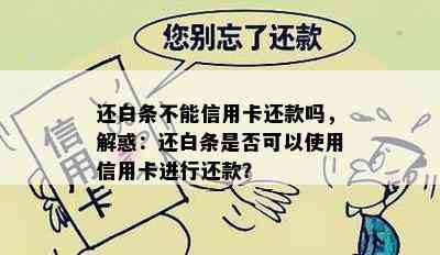 还白条不能信用卡还款吗，解惑：还白条是否可以使用信用卡进行还款？