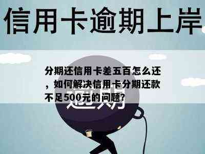 分期还信用卡差五百怎么还，如何解决信用卡分期还款不足500元的问题？