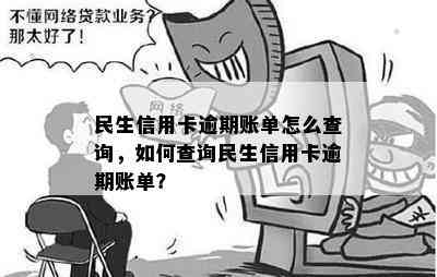 民生信用卡逾期账单怎么查询，如何查询民生信用卡逾期账单？