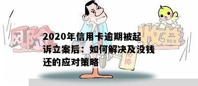 2020年信用卡逾期被起诉立案后：如何解决及没钱还的应对策略