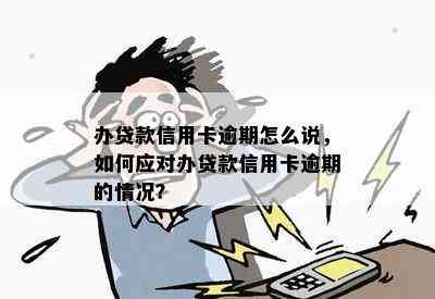 办贷款信用卡逾期怎么说，如何应对办贷款信用卡逾期的情况？