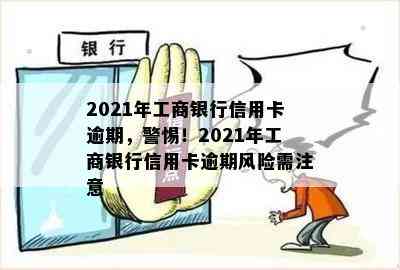 2021年工商银行信用卡逾期，警惕！2021年工商银行信用卡逾期风险需注意