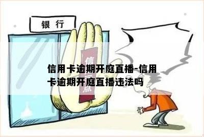 信用卡逾期开庭直播-信用卡逾期开庭直播违法吗