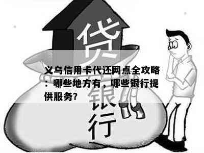 义乌信用卡代还网点全攻略：哪些地方有，哪些银行提供服务？