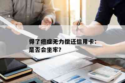 得了癌症无力偿还信用卡：是否会坐牢？