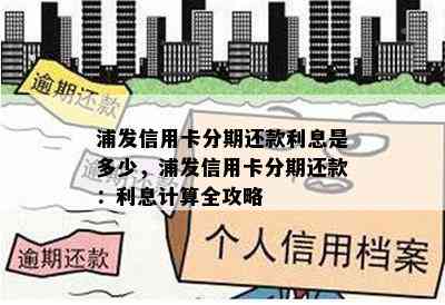 浦发信用卡分期还款利息是多少，浦发信用卡分期还款：利息计算全攻略