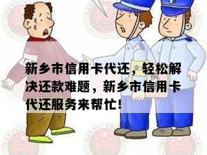 新乡市信用卡代还，轻松解决还款难题，新乡市信用卡代还服务来帮忙！