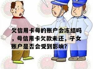 欠信用卡母的账户会冻结吗，母信用卡欠款未还，子女账户是否会受到影响？