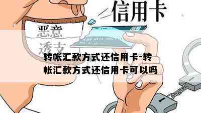 转帐汇款方式还信用卡-转帐汇款方式还信用卡可以吗