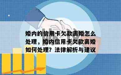 婚内的信用卡欠款离婚怎么处理，婚内信用卡欠款离婚如何处理？法律解析与建议