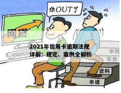 2021年信用卡逾期法规详解：规定、案例全解析