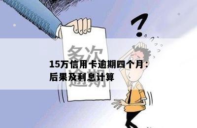 15万信用卡逾期四个月：后果及利息计算