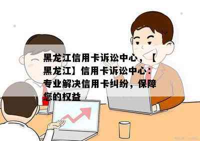 黑龙江信用卡诉讼中心，【黑龙江】信用卡诉讼中心：专业解决信用卡纠纷，保障您的权益