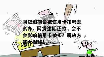 网贷逾期会被信用卡扣吗怎么办，网贷逾期还款，会不会影响信用卡被扣？解决方案大揭秘！