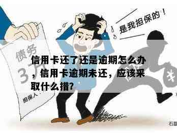 信用卡还了还是逾期怎么办，信用卡逾期未还，应该采取什么措？