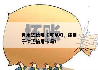 用来还信用卡可以吗，能用于偿还信用卡吗？