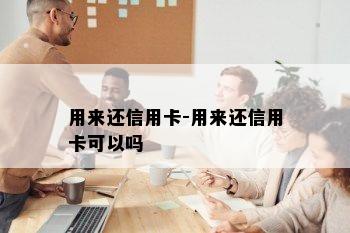 用来还信用卡-用来还信用卡可以吗