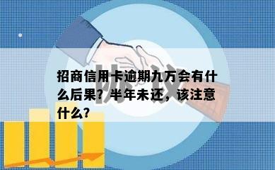 招商信用卡逾期九万会有什么后果？半年未还，该注意什么？