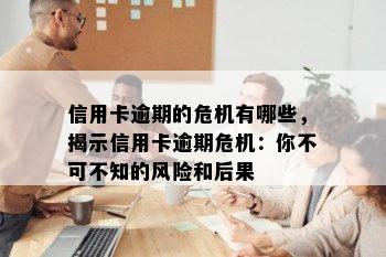 信用卡逾期的危机有哪些，揭示信用卡逾期危机：你不可不知的风险和后果