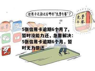 5张信用卡逾期6个月了,暂时没能力还，急需解决：5张信用卡逾期6个月，暂时无力偿还